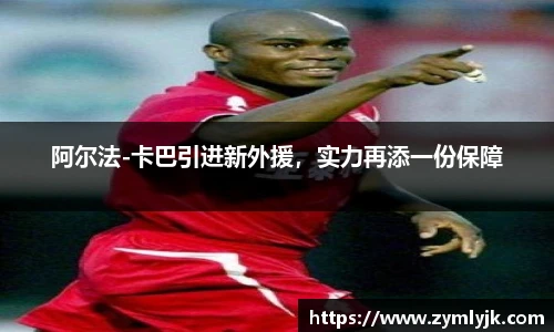 阿尔法-卡巴引进新外援，实力再添一份保障