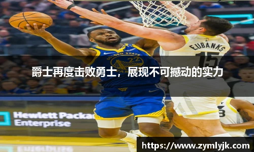 爵士再度击败勇士，展现不可撼动的实力