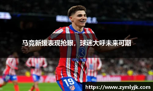 马竞新援表现抢眼，球迷大呼未来可期