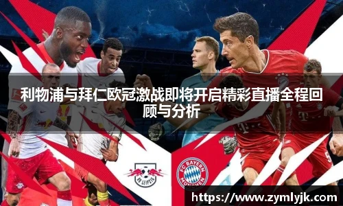 利物浦与拜仁欧冠激战即将开启精彩直播全程回顾与分析