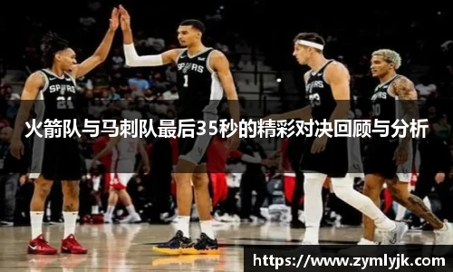 火箭队与马刺队最后35秒的精彩对决回顾与分析