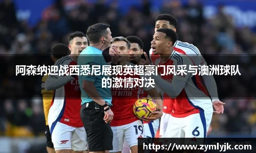 阿森纳迎战西悉尼展现英超豪门风采与澳洲球队的激情对决