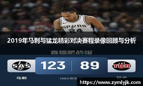 2019年马刺与猛龙精彩对决赛程录像回顾与分析