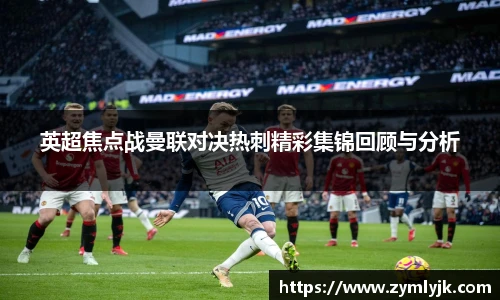 英超焦点战曼联对决热刺精彩集锦回顾与分析
